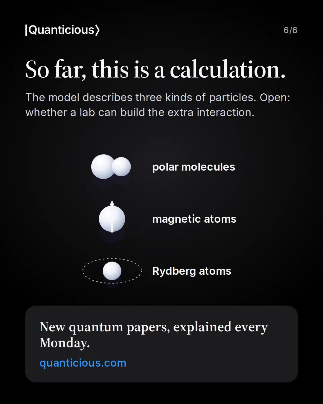 Slide 6: So far, this is a calculation. Open: whether a lab can build the extra interaction. Three platforms the model describes, drawn as neutral symbols: polar molecules, magnetic atoms and Rydberg atoms. Link to quanticious.com.